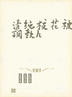 清纯校花被地狱调教h