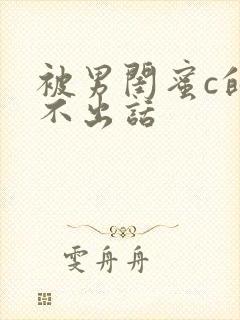 被男闺蜜c的说不出话