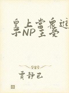 皇上当众进入太子NP主受