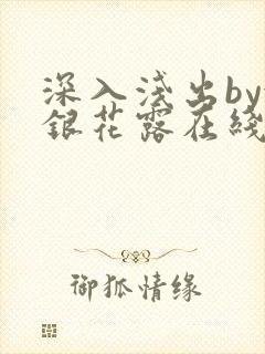 深入浅出by金银花露在线全文免费阅读笔趣阁