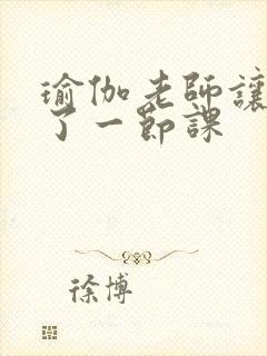 瑜伽老师让我C了一节课