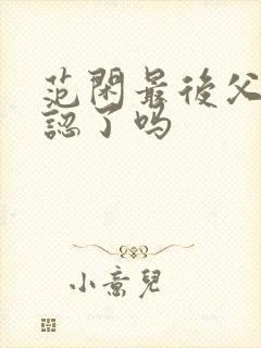 范闲最后父子相认了吗