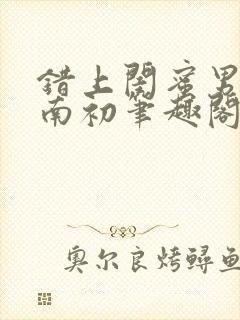 错上闺蜜男友沈南初笔趣阁