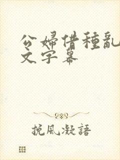 公妇借种乱h中文字幕