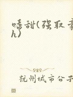 嗜甜(强取豪夺h)