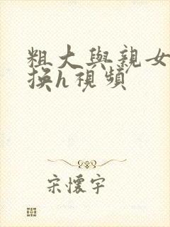 粗大与亲女伦交换h视频