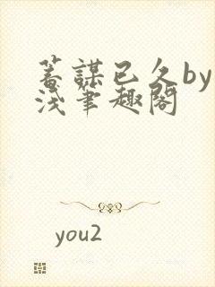 蓄谋已久by茶浅笔趣阁