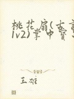 桃花扇(古言,1v2)掌中宝串串