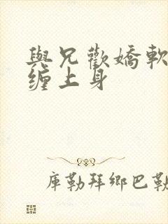 与兄欢娇软嫡女缠上身