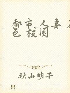 都市 人妻 春色 校园