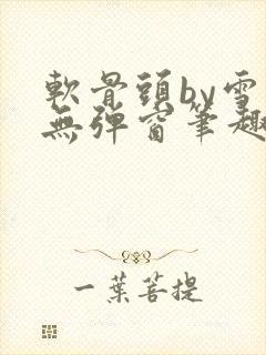 软骨头by雪碧无弹窗笔趣阁