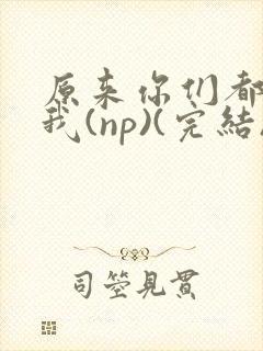 原来你们都想上我(np)(完结)