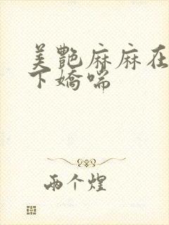 美艳麻麻在我胯下娇喘