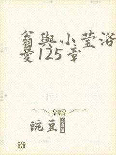 翁与小莹浴室欢爱125章