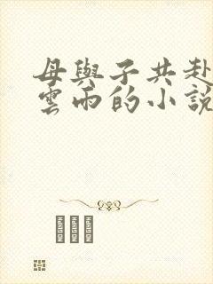 母与子共赴巫山云雨的小说阅读