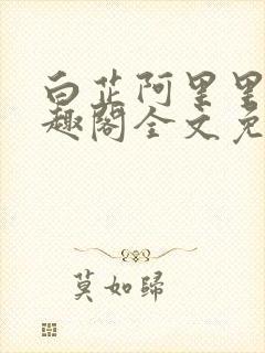 白芷阿里里呀笔趣阁全文免费阅读