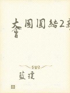 大团圆结2亲情会