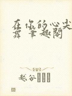 在你的心尖上起舞 笔趣阁