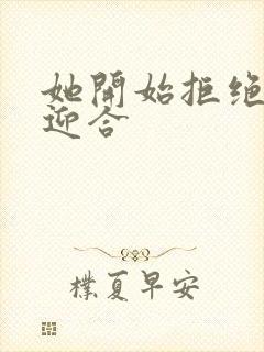 她开始拒绝慢迎迎合