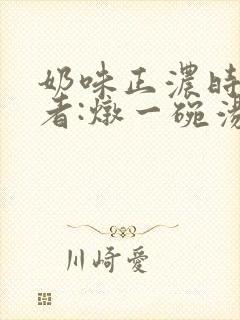 奶味正浓时 作者:炖一碗汤