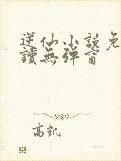 逆仙小说免费阅读无弹窗