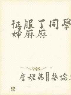 征服了同学的贵妇麻麻