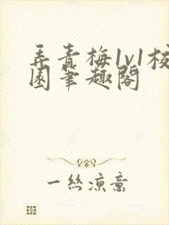 弄青梅1v1校园笔趣阁