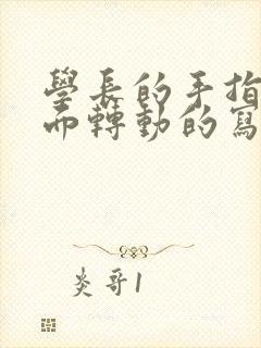 学长的手指在里面转动的写作业