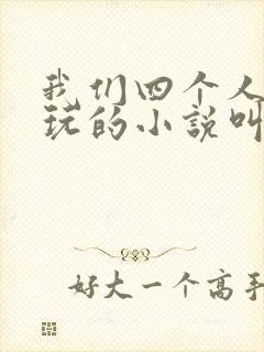 我们四个人换着玩的小说叫什么