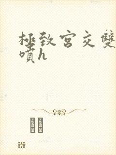 极致宫交双性潮喷h