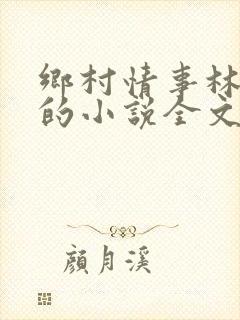 乡村情事林大牛的小说全文免费阅读无弹窗的