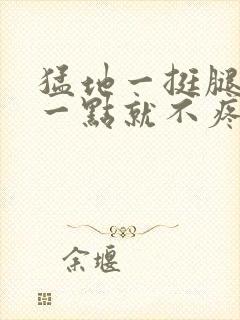 猛地一挺腿再开一点就不疼