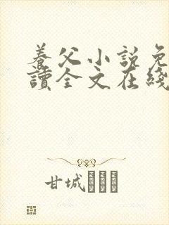 养父小说免费阅读全文在线阅笔趣无弹窗