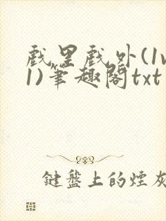 戏里戏外(1v1)笔趣阁txt