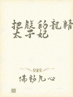 把朕的龙精含h太子妃