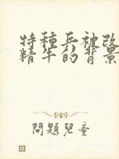 特种兵被改造成精牛的背景故事