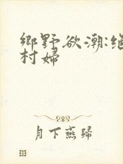 乡野欲潮:绝色村妇