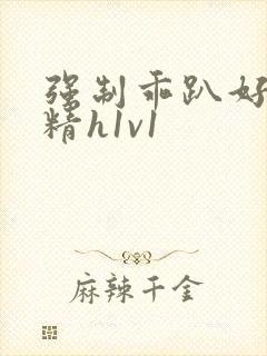 强制乖趴好灌浓精h1v1