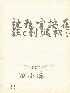 被教官按在寝室狂c到腿软漫画