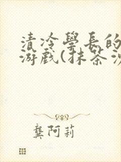 清冷学长的神奇游戏(抹茶沙冰)