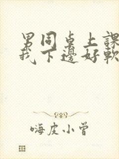 男同桌上课狂揉我下边好软好多水