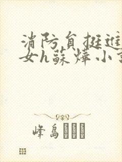 消防员挺进乖乖女h苏烨小说