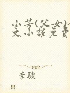 小芳(父女)全文小说免费阅读