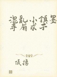 混乱小镇墨池砚寺庙求子