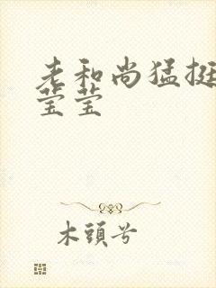 老和尚猛挺进她莹莹