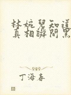 林婉儿知道林珙真相瞬间黑化