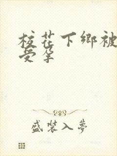 校花下乡被灌满受孕