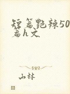 短篇艳辣500篇h文