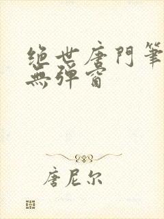 绝世唐门笔趣阁无弹窗