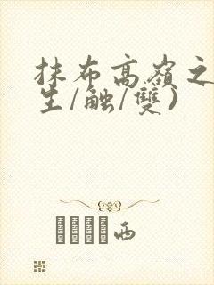 抹布高岭之花(生/触/双)